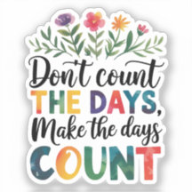 Don't count the days, make the days count