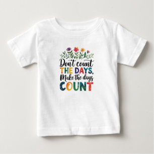 Don't count the days, make the days count baby T-Shirt
