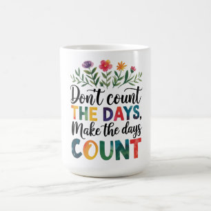 Don't count the days, make the days count coffee mug