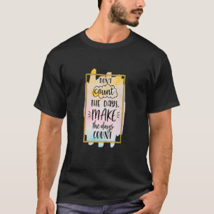 Don't Count The Days Make The Days Count Loving T-Shirt