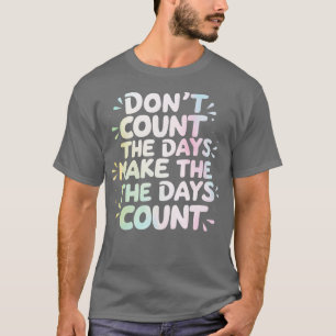 Dont count the days Make the days count T-Shirt