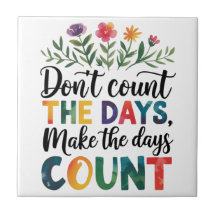 Don't count the days, make the days count