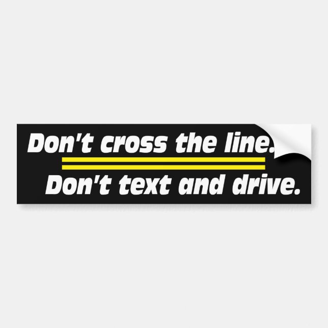 Don't Cross the Line.  Don't Text and Drive. Bumper Sticker (Front)