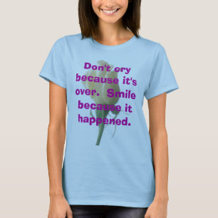 Don't cry because it's over.  Smile because it hap T-Shirt