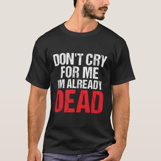 Don'T Cry For Me I'M Already Dead Hoodie T-Shirt (Front)