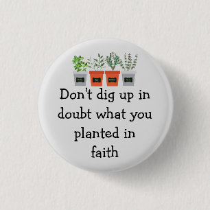 Don't dig up in doubt what you planted in faith 3 cm round badge