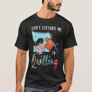 don't disturb me I'm quilting quilt  1 T-Shirt