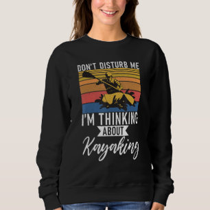 Dont Disturb Me Im Thinking About Kayaking Paddler Sweatshirt
