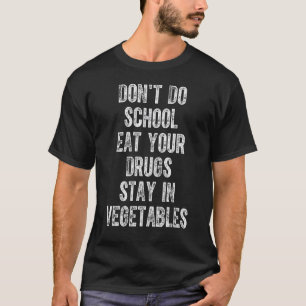 Don't Do School Eat Your Drugs Stay In Vegetables  T-Shirt