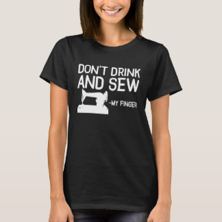 Dont Drink And Sew My Finger Sewing Sewer Machine T-Shirt