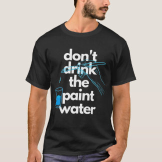 Don't Drink The Paint Water Men's Unisex T-Shirt