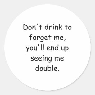 Dont Drink To Forget Me Youll End Up Seeing Me  Classic Round Sticker