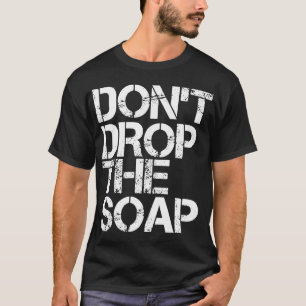 DONT DROP THE SOAP Funny Prison Jail Visit Gift Id T-Shirt