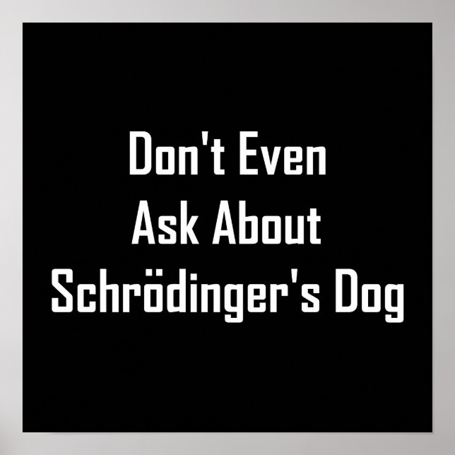 Don't Even Ask About Schrodinger's Dog Poster (Front)