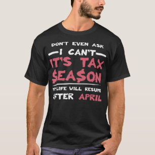 Dont Even Ask I Cant Its Tax Season Tax T-Shirt