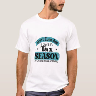Dont Even Ask I Cant Its Tax Season Taxation Tax T-Shirt