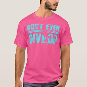 Don'T Ever Give Up Martial Arts Kickboxing Taekwon T-Shirt