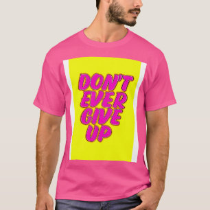 Dont Ever Give up T-Shirt