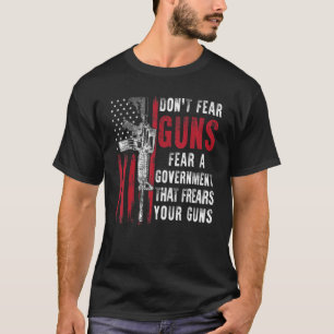 Don't Fear Guns Fear A Government That Fears Your T-Shirt