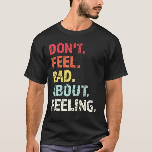 Dont Feel Bad About Feeling  1 T-Shirt (Front)