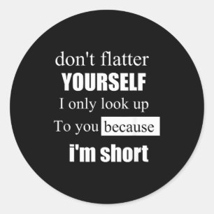 D'ont Flatter Yourself Only Look Up To You Because Classic Round Sticker