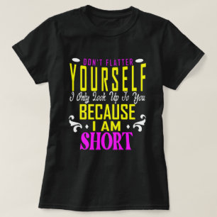 Don't Flatter Yourself Only Look Up To You Because T-Shirt