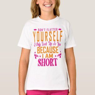 Don't Flatter Yourself Only Look Up To You Because T-Shirt