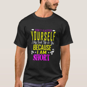 Don't Flatter Yourself Only Look Up To You Because T-Shirt