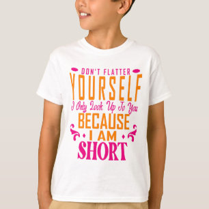 Don't Flatter Yourself Only Look Up To You Because T-Shirt