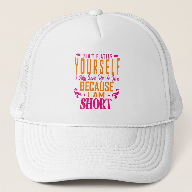 Don't Flatter Yourself Only Look Up To You Because Trucker Hat (Front)