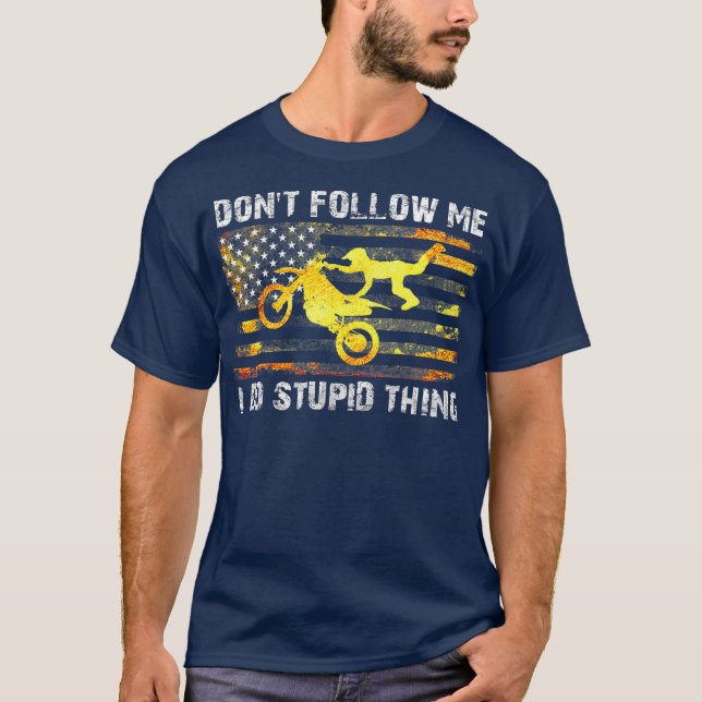 Dont Follow Me I Do Stupid Thing Dirt Bike T-Shirt (Front)