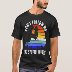 Don't Follow Me I Do Stupid Things Hike Rock Clim T-Shirt