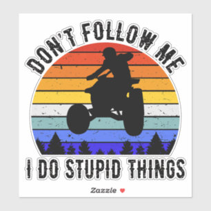 Don't Follow Me I Do Stupid Things - Quad ATV I