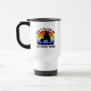 Don't Follow Me I Do Stupid Things - Quad ATV I Travel Mug