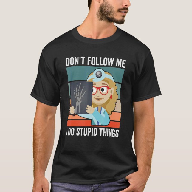 Don't Follow Me I Do Stupid Things Radiologist Tec T-Shirt (Front)