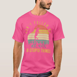 Don'T Follow Me I Do Stupid Things Rock Climbing T-Shirt