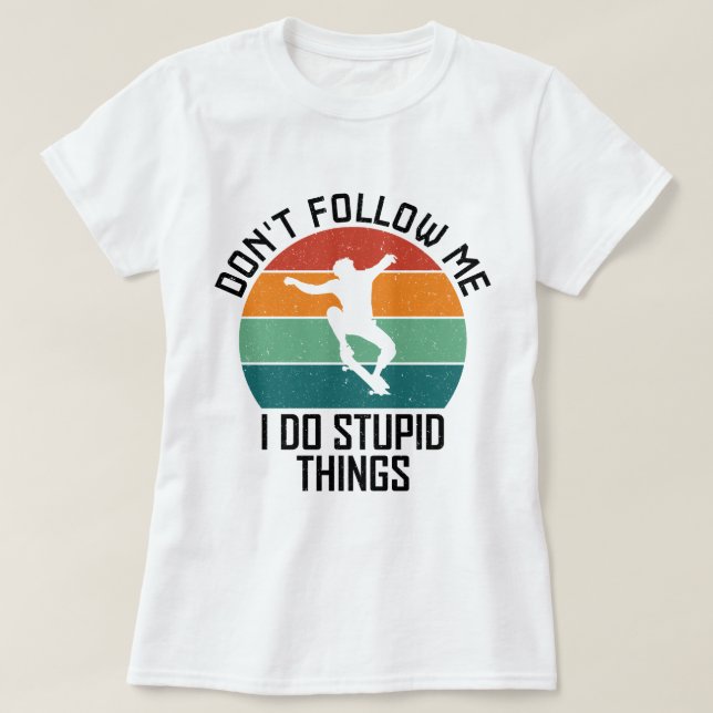 Don't Follow Me I Do Stupid Things Skateboarding  T-Shirt (Design Front)