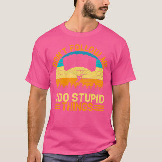 Don'T Follow Me I Do Stupid Things Skydiving T-Shirt