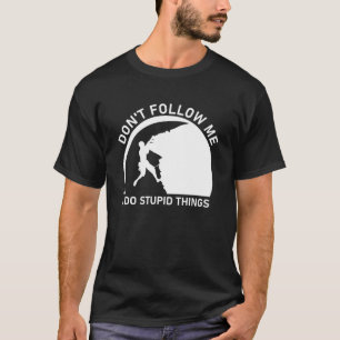 Don't Follow Me I Do Stupid Things T-Shirt