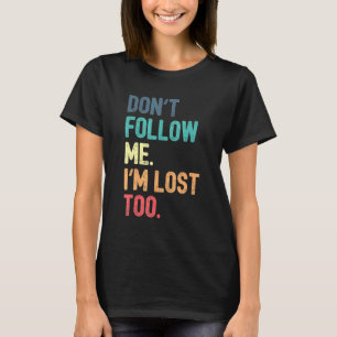 Don't Follow Me I'm Lost Too T-Shirt