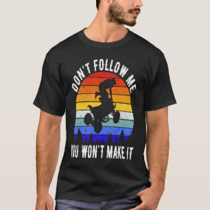 Dont Follow Me You Won't Make It Four Wheeler ATV  T-Shirt