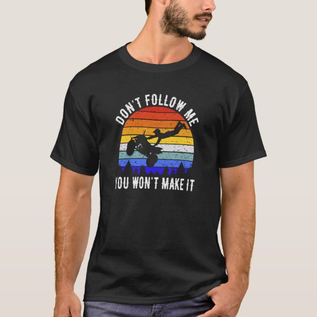 Dont Follow Me You Won't Make It Four Wheeler ATV  T-Shirt (Front)