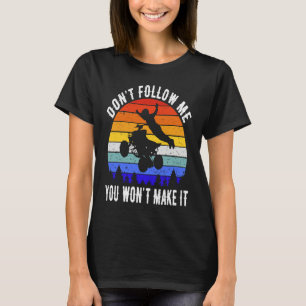 Dont Follow Me You Won't Make It Four Wheeler ATV  T-Shirt