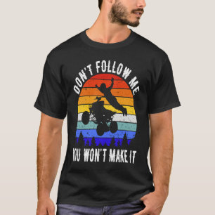 Dont Follow Me You Won't Make It Four Wheeler ATV  T-Shirt