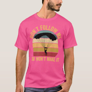 Don'T Follow Me You Won'T Make It Parachute Skydiv T-Shirt