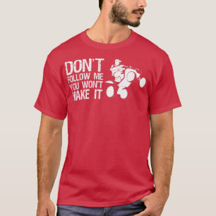 Dont Follow Me You Wont Make It Quad Bike Rider  3 T-Shirt