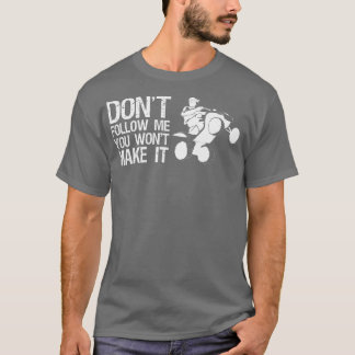 Dont Follow Me You Wont Make It Quad Bike Rider T-Shirt