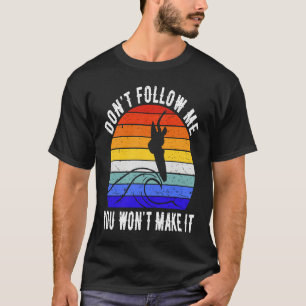 Don't Follow Me You Won't Make It Surf   Surfer T-Shirt