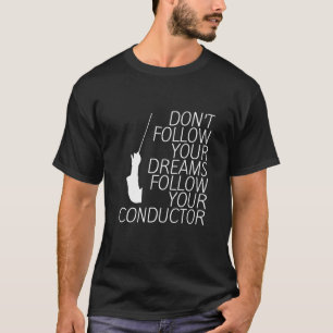 Don't Follow Your Dreams Follow Your Conductor T-Shirt