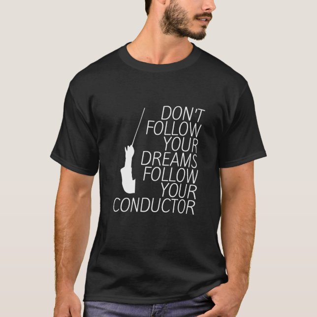 Don't Follow Your Dreams Follow Your Conductor     T-Shirt (Front)